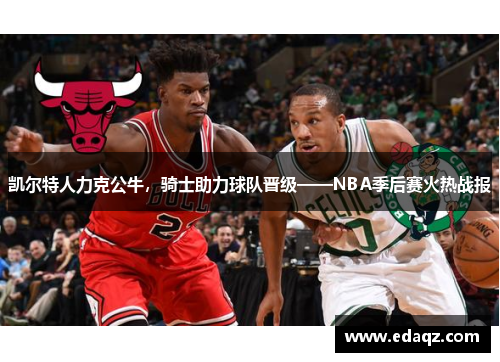 凯尔特人力克公牛，骑士助力球队晋级——NBA季后赛火热战报